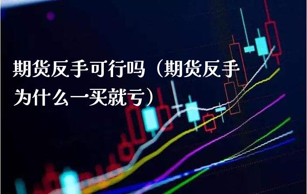 期货反手可行吗(期货反手为什么一买就亏)_财经要闻_第1张_期货投资网 期货反手可行吗(期货反手为什么一买就亏)_https://www.cqckcrrc.com_财经要闻_第1张
