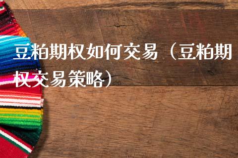 豆粕期权如何交易（豆粕期权交易策略）_https://www.cqckcrrc.com_原油期货_第1张