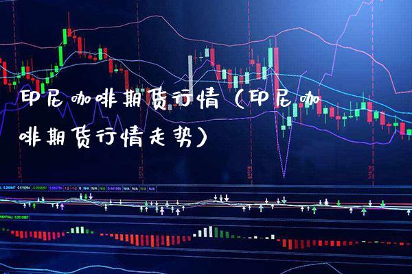 印尼咖啡期货行情(印尼咖啡期货行情走势)_国际期货_第1张_期货投资网 印尼咖啡期货行情(印尼咖啡期货行情走势)_https://www.cqckcrrc.com_国际期货_第1张