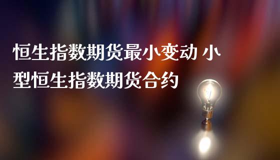 恒生指数期货最小变动 小型恒生指数期货合约_https://www.cqckcrrc.com_恒生指数_第1张