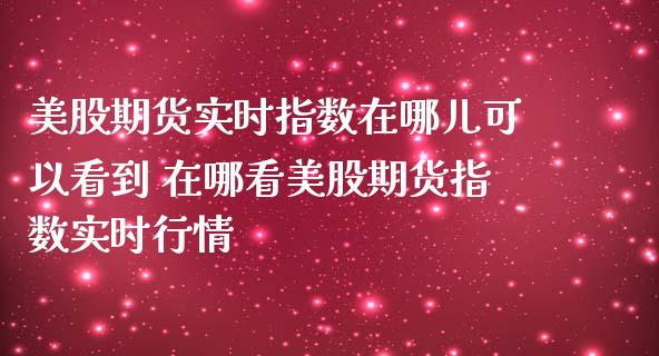 美股期货实时指数在哪儿可以看到 在哪看美股期货指数实时行情_道指直播_第1张_期货投资网 美股期货实时指数在哪儿可以看到 在哪看美股期货指数实时行情_https://www.cqckcrrc.com_道指直播_第1张