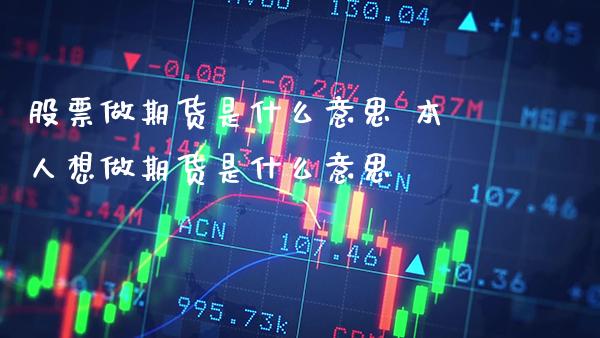 股票做期货是什么意思 本人想做期货是什么意思_https://www.cqckcrrc.com_纳指直播_第1张