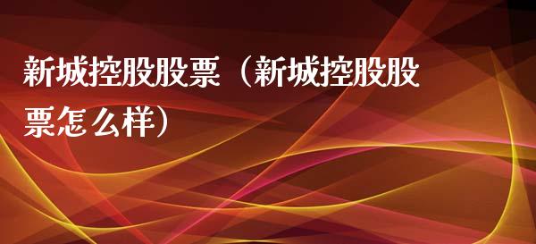 新城控股股票（新城控股股票怎么样）_https://www.cqckcrrc.com_黄金期货_第1张