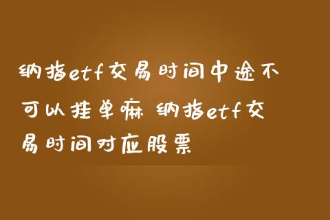 纳指etf交易时间中途不可以挂单嘛 纳指etf交易时间对应股票_纳指直播_第1张_期货投资网 纳指etf交易时间中途不可以挂单嘛 纳指etf交易时间对应股票_https://www.cqckcrrc.com_纳指直播_第1张