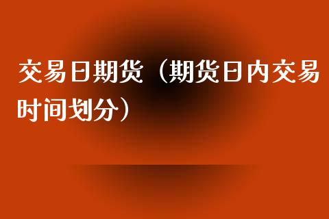 交易日期货（期货日内交易时间划分）_https://www.cqckcrrc.com_期货交易所_第1张