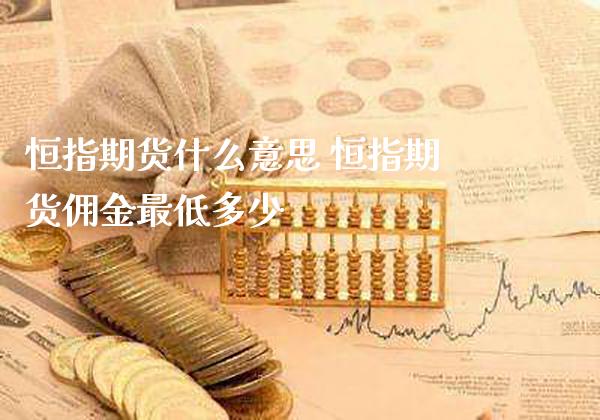 恒指期货什么意思 恒指期货佣金最低多少_道指直播_第1张_期货投资网 恒指期货什么意思 恒指期货佣金最低多少_https://www.cqckcrrc.com_道指直播_第1张