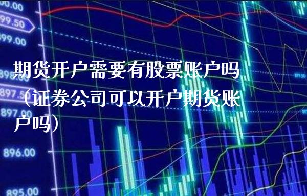 期货开户需要有股票账户吗（证券公司可以开户期货账户吗）_https://www.cqckcrrc.com_基金理财_第1张