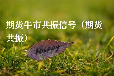 期货牛市共振信号(期货 共振)_财经要闻_第1张_期货投资网 期货牛市共振信号(期货 共振)_https://www.cqckcrrc.com_财经要闻_第1张