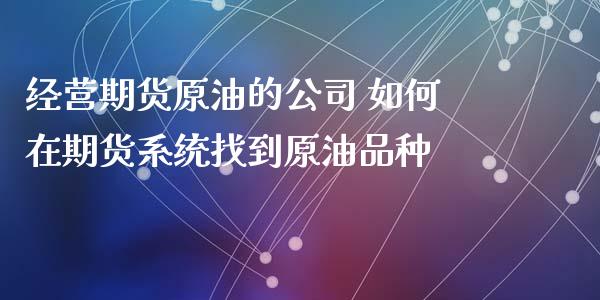 经营期货原油的公司 如何在期货系统找到原油品种_https://www.cqckcrrc.com_原油期货_第1张