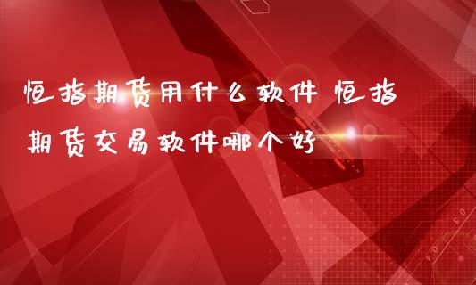恒指期货用什么软件 恒指期货交易软件哪个好_纳指直播_第1张_期货投资网 恒指期货用什么软件 恒指期货交易软件哪个好_https://www.cqckcrrc.com_纳指直播_第1张