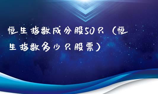 恒生指数成分股50只(恒生指数多少只股票)_恒生指数_第1张_期货投资网 恒生指数成分股50只(恒生指数多少只股票)_https://www.cqckcrrc.com_恒生指数_第1张