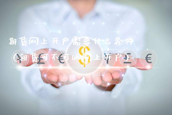 期货网上开户需要什么条件（期货可不可以网上开户）_https://www.cqckcrrc.com_恒生指数_第1张