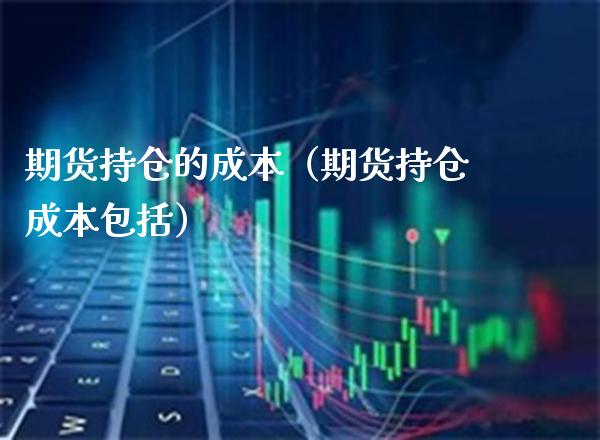 期货持仓的成本（期货持仓成本包括）_https://www.cqckcrrc.com_黄金期货_第1张