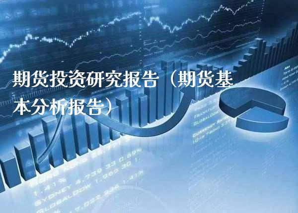 期货投资研究报告(期货基本分析报告)_股票理财_第1张_期货投资网 期货投资研究报告(期货基本分析报告)_https://www.cqckcrrc.com_股票理财_第1张