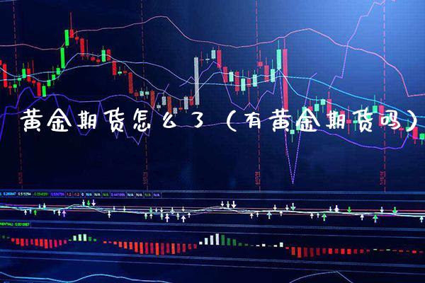 黄金期货怎么了(有黄金期货吗)_基金理财_第1张_期货投资网 黄金期货怎么了(有黄金期货吗)_https://www.cqckcrrc.com_基金理财_第1张