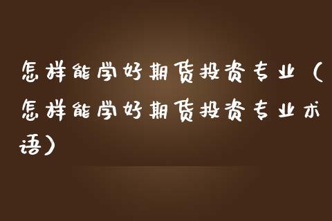怎样能学好期货投资专业(怎样能学好期货投资专业术语)_纳指直播_第1张_期货投资网 怎样能学好期货投资专业(怎样能学好期货投资专业术语)_https://www.cqckcrrc.com_纳指直播_第1张
