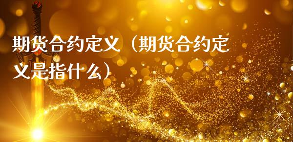 期货合约定义(期货合约定义是指什么)_道指直播_第1张_期货投资网 期货合约定义(期货合约定义是指什么)_https://www.cqckcrrc.com_道指直播_第1张