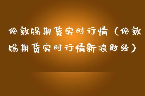 伦敦锡期货实时行情（伦敦锡期货实时行情新浪财经）_https://www.cqckcrrc.com_财经要闻_第1张