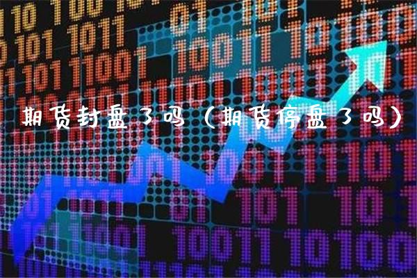 期货封盘了吗(期货停盘了吗)_恒生指数_第1张_期货投资网 期货封盘了吗(期货停盘了吗)_https://www.cqckcrrc.com_恒生指数_第1张