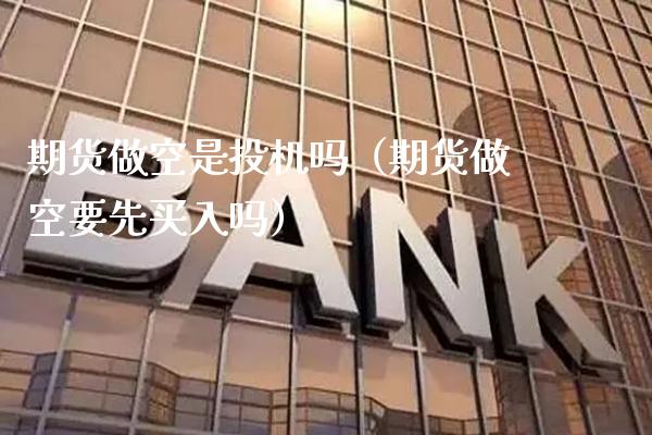 期货做空是投机吗(期货做空要先买入吗)_黄金期货_第1张_期货投资网 期货做空是投机吗(期货做空要先买入吗)_https://www.cqckcrrc.com_黄金期货_第1张
