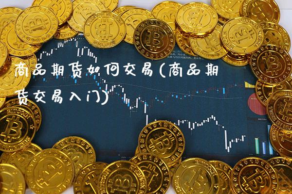 商品期货如何交易(商品期货交易入门)_道指直播_第1张_期货投资网 商品期货如何交易(商品期货交易入门)_https://www.cqckcrrc.com_道指直播_第1张