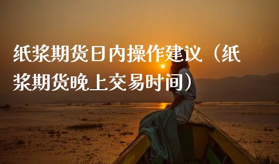 纸浆期货日内操作建议(纸浆期货晚上交易时间)_纳指直播_第1张_期货投资网 纸浆期货日内操作建议(纸浆期货晚上交易时间)_https://www.cqckcrrc.com_纳指直播_第1张