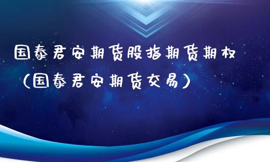 国泰君安期货股指期货期权(国泰君安期货交易)_理财百科_第1张_期货投资网 国泰君安期货股指期货期权(国泰君安期货交易)_https://www.cqckcrrc.com_理财百科_第1张