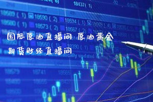 国际原油直播间 原油黄金期货财经直播间_https://www.cqckcrrc.com_恒生指数_第1张