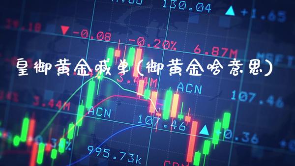 皇御黄金喊单(御黄金啥意思)_原油期货_第1张_期货投资网 皇御黄金喊单(御黄金啥意思)_https://www.cqckcrrc.com_原油期货_第1张