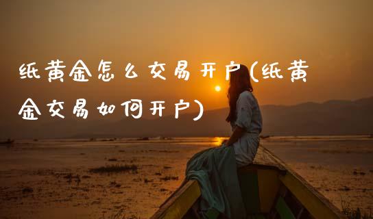 纸黄金怎么交易开户(纸黄金交易如何开户)_原油期货_第1张_期货投资网 纸黄金怎么交易开户(纸黄金交易如何开户)_https://www.cqckcrrc.com_原油期货_第1张