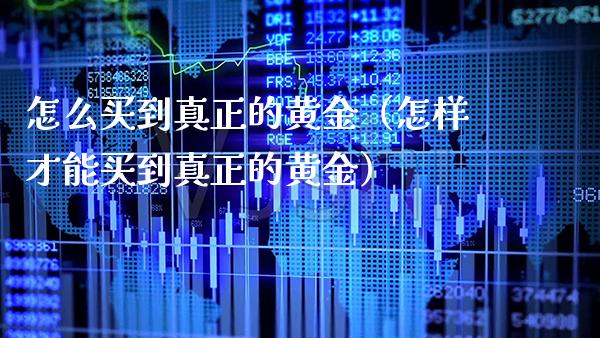 怎么买到真正的黄金(怎样才能买到真正的黄金)_纳指直播_第1张_期货投资网 怎么买到真正的黄金(怎样才能买到真正的黄金)_https://www.cqckcrrc.com_纳指直播_第1张