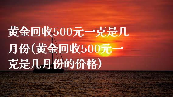 黄金回收500元一克是几月份(黄金回收500元一克是几月份的价格)_原油期货_第1张_期货投资网 黄金回收500元一克是几月份(黄金回收500元一克是几月份的价格)_https://www.cqckcrrc.com_原油期货_第1张