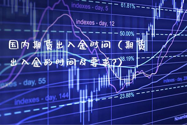 国内期货出入金时间（期货出入金的时间及要求?）_https://www.cqckcrrc.com_纳指直播_第1张
