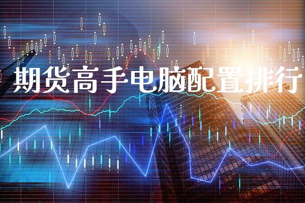 期货高手电脑配置排行_https://www.cqckcrrc.com_道指直播_第1张