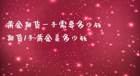 黄金期货一手需要多少钱 期货1手黄金是多少钱_https://www.cqckcrrc.com_黄金期货_第1张