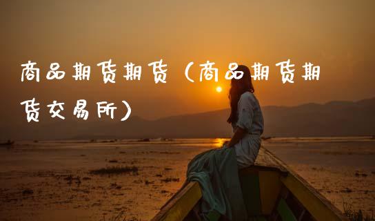 商品期货期货（商品期货期货交易所）_https://www.cqckcrrc.com_内盘期货_第1张
