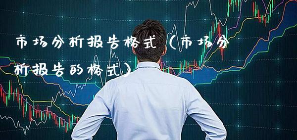市场分析报告格式（市场分析报告的格式）_https://www.cqckcrrc.com_恒生指数_第1张