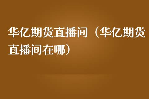 华亿期货直播间(华亿期货直播间在哪)_国际期货_第1张_期货投资网 华亿期货直播间(华亿期货直播间在哪)_https://www.cqckcrrc.com_国际期货_第1张