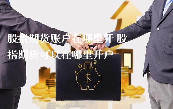 股指期货账户在哪里开 股指期货可以在哪里开户_https://www.cqckcrrc.com_恒生指数_第1张