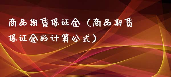 商品期货保证金(商品期货保证金的计算公式)_纳指直播_第1张_期货投资网 商品期货保证金(商品期货保证金的计算公式)_https://www.cqckcrrc.com_纳指直播_第1张