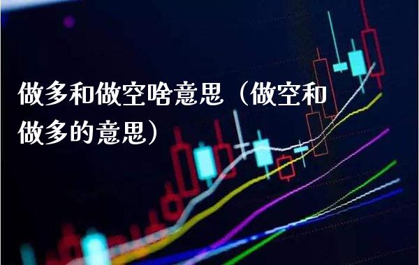 做多和做空啥意思(做空和做多的意思)_恒生指数_第1张_期货投资网 做多和做空啥意思(做空和做多的意思)_https://www.cqckcrrc.com_恒生指数_第1张