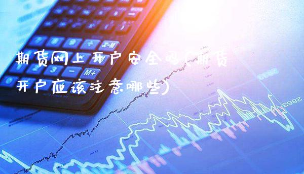 期货网上开户安全吗(期货开户应该注意哪些)_原油期货_第1张_期货投资网 期货网上开户安全吗(期货开户应该注意哪些)_https://www.cqckcrrc.com_原油期货_第1张