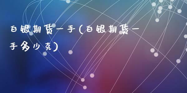 白银期货一手(白银期货一手多少克)_恒指期货_第1张_期货投资网 白银期货一手(白银期货一手多少克)_https://www.cqckcrrc.com_恒指期货_第1张