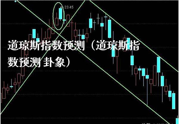 道琼斯指数预测(道琼斯指数预测 卦象)_道指直播_第1张_期货投资网 道琼斯指数预测(道琼斯指数预测 卦象)_https://www.cqckcrrc.com_道指直播_第1张