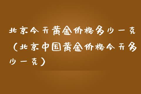 北京今天黄金价格多少一克（北京中国黄金价格今天多少一克）_https://www.cqckcrrc.com_恒生指数_第1张
