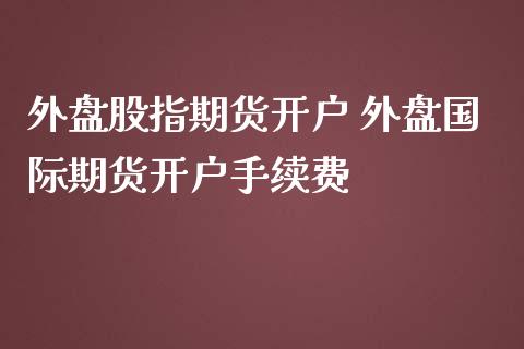 外盘股指期货开户 外盘国际期货开户手续费_道指直播_第1张_期货投资网 外盘股指期货开户 外盘国际期货开户手续费_https://www.cqckcrrc.com_道指直播_第1张