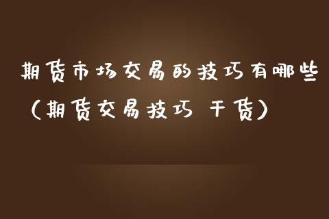 期货市场交易的技巧有哪些（期货交易技巧 干货）_https://www.cqckcrrc.com_纳指直播_第1张