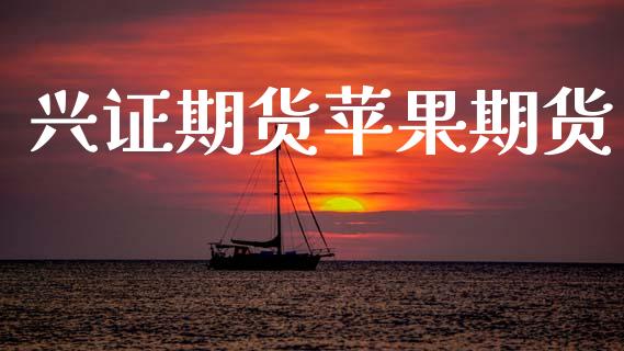 兴证期货苹果期货_https://www.cqckcrrc.com_原油期货_第1张