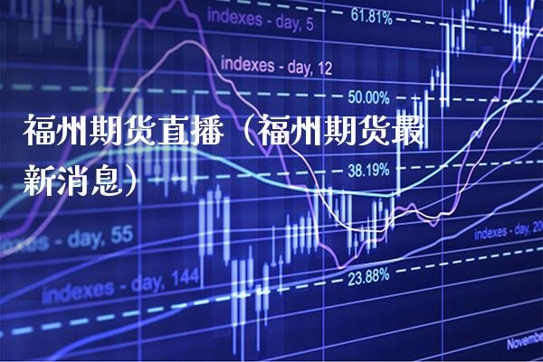 福州期货直播（福州期货最新消息）_https://www.cqckcrrc.com_国际期货_第1张