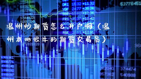 温州炒期货怎么开户啊（温州本地很牛的期货交易员）_https://www.cqckcrrc.com_原油期货_第1张